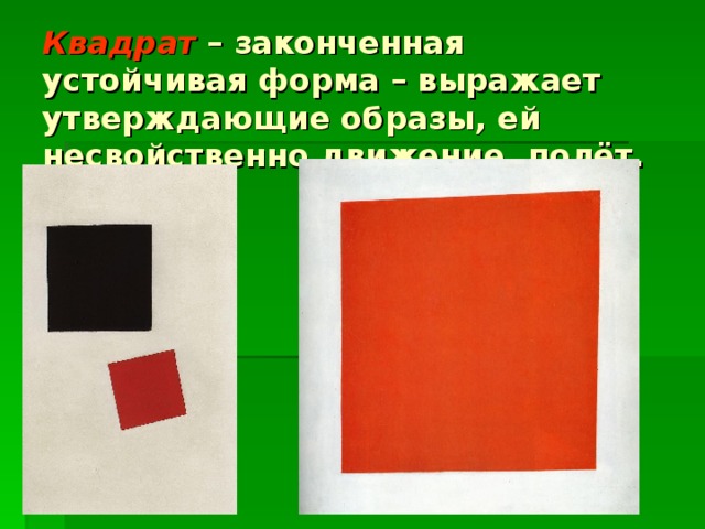 Квадрат – законченная устойчивая форма – выражает утверждающие образы, ей несвойственно движение, полёт.