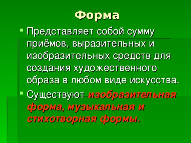 Представляет собой сумму приёмов, выразительных и изобразительных средств для создания художественного образа в любом виде искусства. Существуют изобразительная форма, музыкальная и стихотворная формы.