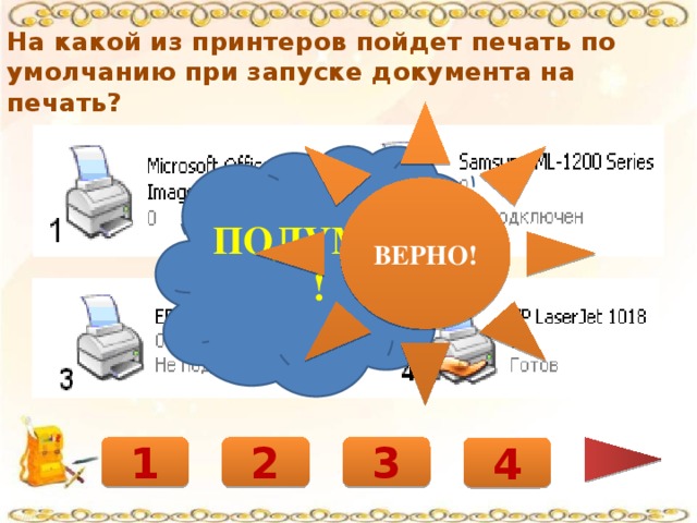 На какой из принтеров пойдет печать по умолчанию при запуске документа на печать? ВЕРНО! ПОДУМАЙ! 3 2 1 4