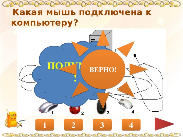 Какая мышь подключена к компьютеру? ВЕРНО! ПОДУМАЙ! 1 2 3 4