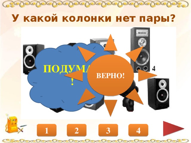 У какой колонки нет пары? ВЕРНО! ПОДУМАЙ! 1 2 4 3