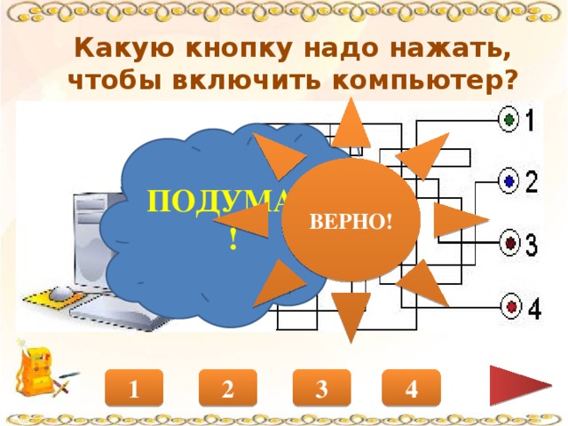 Какую кнопку надо нажать, чтобы включить компьютер? ВЕРНО! ПОДУМАЙ! 4 2 1 3