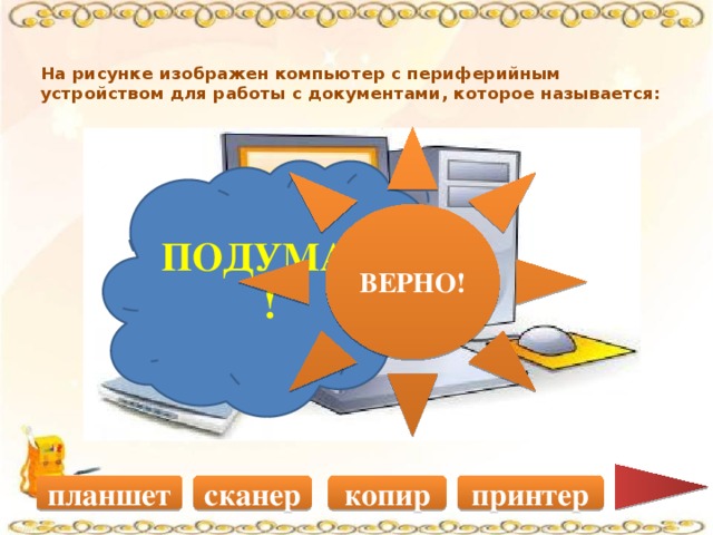 На рисунке изображен компьютер с периферийным устройством для работы с документами, которое называется:   ВЕРНО! ПОДУМАЙ! принтер копир сканер планшет