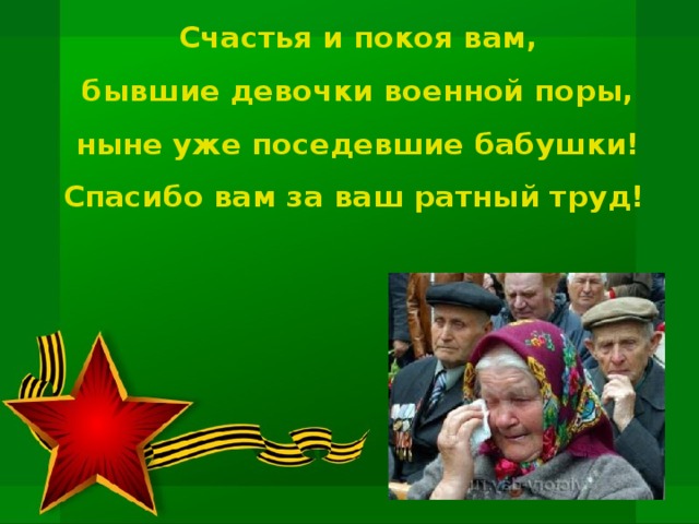 Счастья и покоя вам, бывшие девочки военной поры, ныне уже поседевшие бабушки! Спасибо вам за ваш ратный труд!