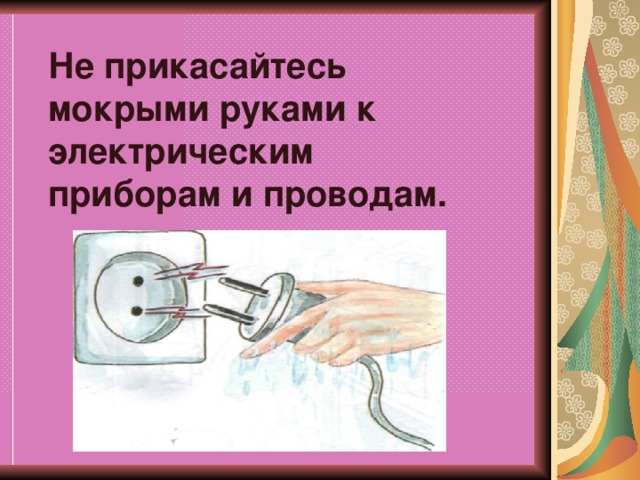 Включи электрическую. Мокрые руки и Электроприборы. Не прикасайтесь мокрыми руками к электрическим приборам. Не ДОТРАГИВАЙСЯ до проводов и электроприборов мокрыми руками. Не трогай мокрыми руками электрические приборы.