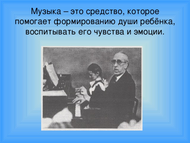 Музыка – это средство, которое помогает формированию души ребёнка, воспитывать его чувства и эмоции.