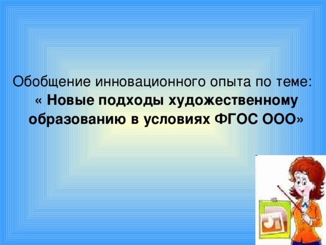 Обобщение инновационного опыта по теме: « Новые подходы художественному образованию в условиях ФГОС ООО»