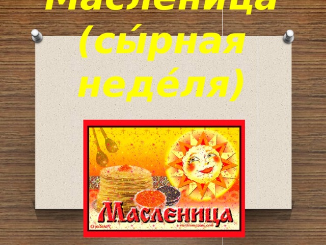 Ма́сленица (сы́рная неде́ля)