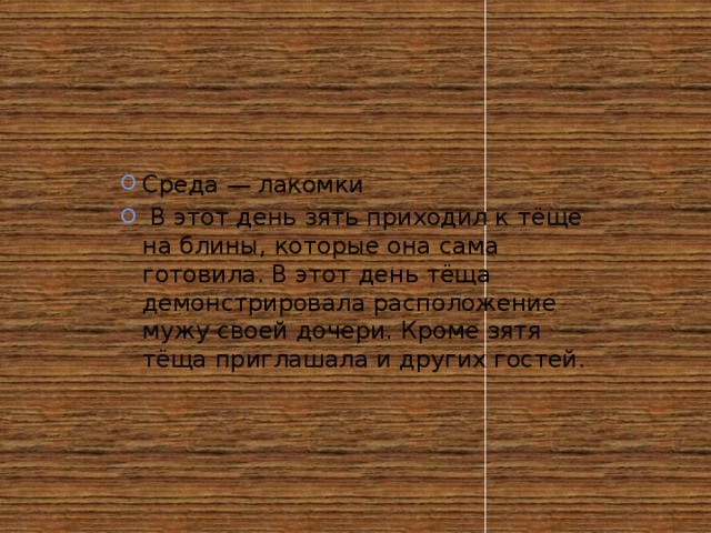 Среда — лакомки  В этот день зять приходил к тёще на блины, которые она сама готовила. В этот день тёща демонстрировала расположение мужу своей дочери. Кроме зятя тёща приглашала и других гостей.