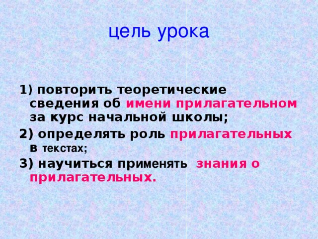 цель урока 1) повторить теоретические сведения об имени прилагательном за курс начальной школы; 2) определять роль прилагательных в текстах; 3) научиться пр именять  знания о прилагательных.