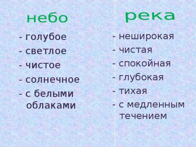 - неширокая - чистая - спокойная - глубокая - тихая - с медленным течением - голубое - светлое - чистое - солнечное - с белыми облаками