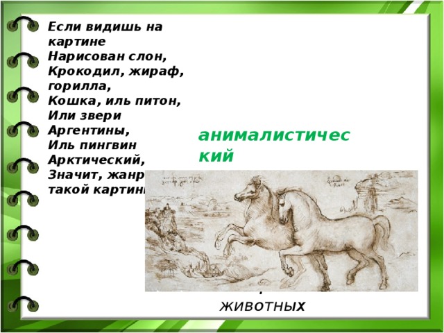 Изображение животных Если видишь на картине  Нарисован слон,  Крокодил, жираф, горилла,  Кошка, иль питон,  Или звери Аргентины,  Иль пингвин Арктический,  Значит, жанр такой картины анималистический