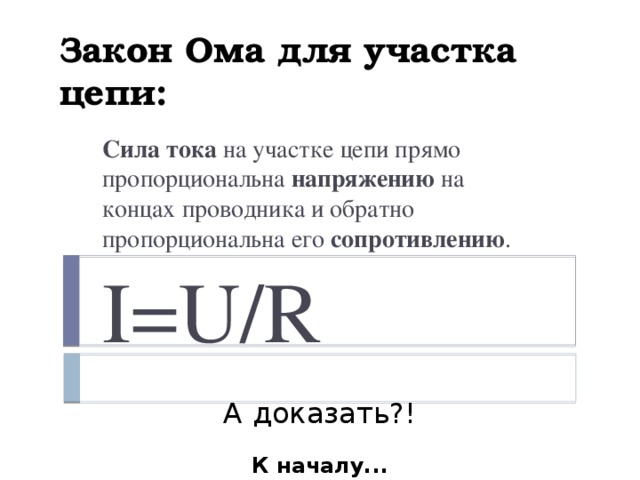 Закон Ома для участка цепи: Сила тока на участке цепи прямо пропорциональна напряжению на концах проводника и обратно пропорциональна его сопротивлению . I=U/R А доказать?! К началу...