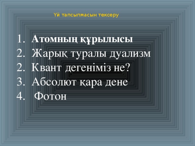 1.  2. Жарық туралы дуализм  2. Квант дегеніміз не?  3. Абсолют қара дене  4. Фотон Үй тапсыпмасын тексеру  Атомның құрылысы