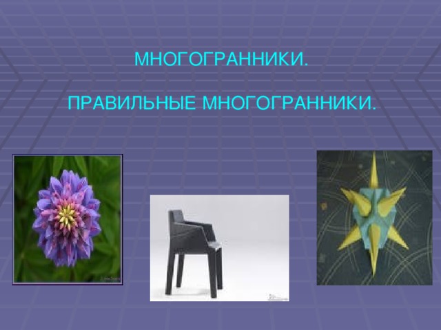 МНОГОГРАННИКИ. ПРАВИЛЬНЫЕ МНОГОГРАННИКИ.