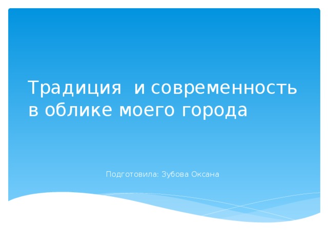 Традиция и современность в облике моего города Подготовила: Зубова Оксана