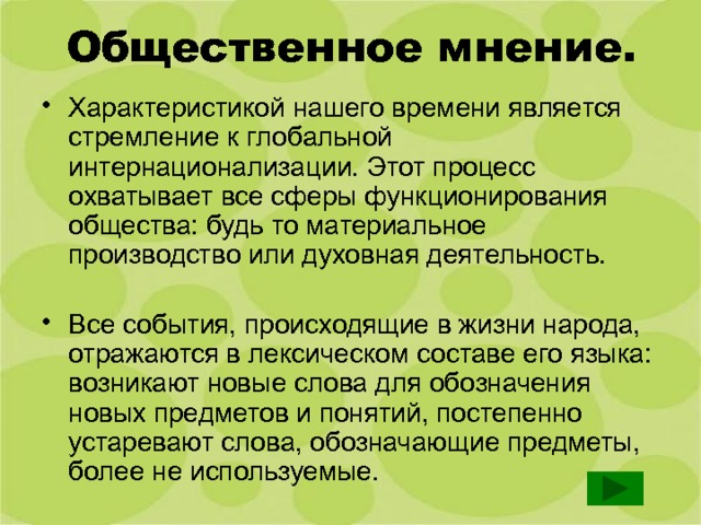 Общественное мнение. Характеристикой нашего времени является стремление к глобальной интернационализации. Этот процесс охватывает все сферы функционирования общества: будь то материальное производство или духовная деятельность. Все события, происходящие в жизни народа, отражаются в лексическом составе его языка: возникают новые слова для обозначения новых предметов и понятий, постепенно устаревают слова, обозначающие предметы, более не используемые. 