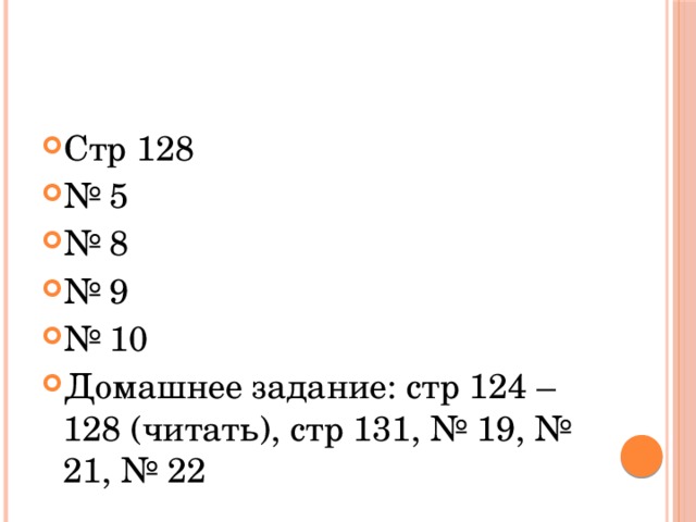 Стр 128 № 5 № 8 № 9 № 10 Домашнее задание: стр 124 – 128 (читать), стр 131, № 19, № 21, № 22