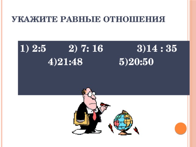 укажите равные отношения   1) 2:5 2) 7: 16 3)14 : 35  4)21:48 5)20:50