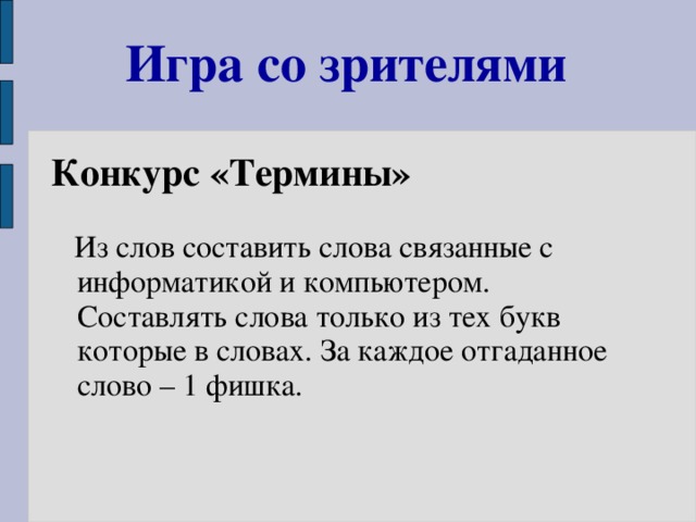 Игра со зрителями Конкурс «Термины»  Из слов составить слова связанные с информатикой и компьютером. Составлять слова только из тех букв которые в словах. За каждое отгаданное слово – 1 фишка.