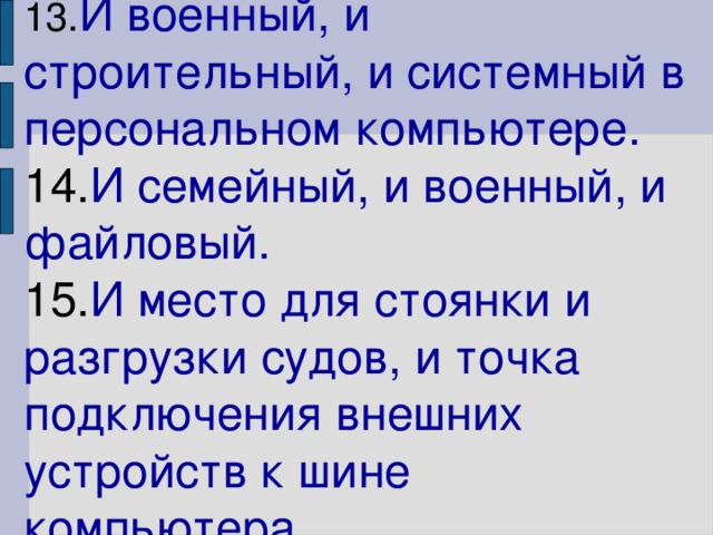 13. И военный, и строительный, и системный в персональном компьютере. 14. И семейный, и военный, и файловый.  15. И место для стоянки и разгрузки судов, и точка подключения внешних устройств к шине компьютера.