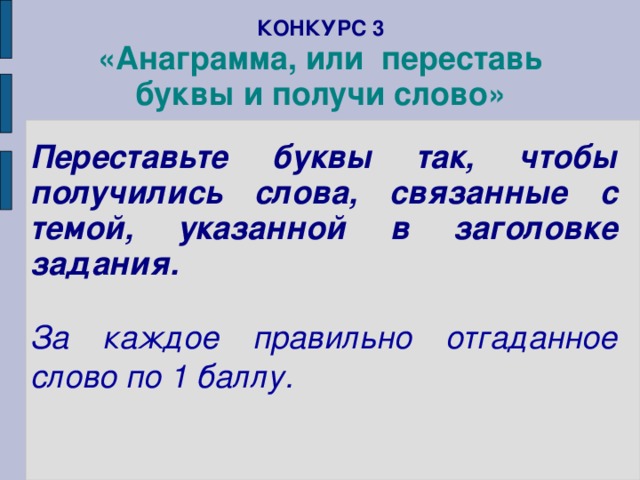 КОНКУРС 3  «Анаграмма, или переставь буквы и получи слово»    Переставьте буквы так, чтобы получились слова, связанные с темой, указанной в заголовке задания.  За каждое правильно отгаданное слово по 1 баллу.