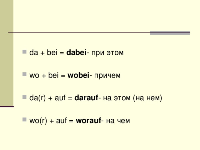 da + bei =  dabei - при этом  wo + bei =  wobei - причем  da(r) + auf =  darauf - на этом (на нем)  wo(r) + auf =  worauf - на чем