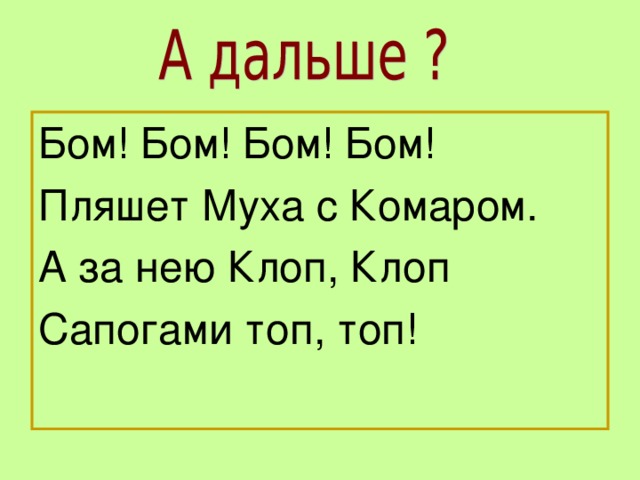 Бом! Бом! Бом! Бом! Пляшет Муха с Комаром. А за нею Клоп, Клоп Сапогами топ, топ!