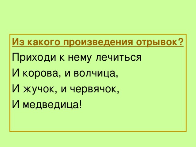 Из какого произведения отрывок? Приходи к нему лечиться И корова, и волчица, И жучок, и червячок, И медведица!