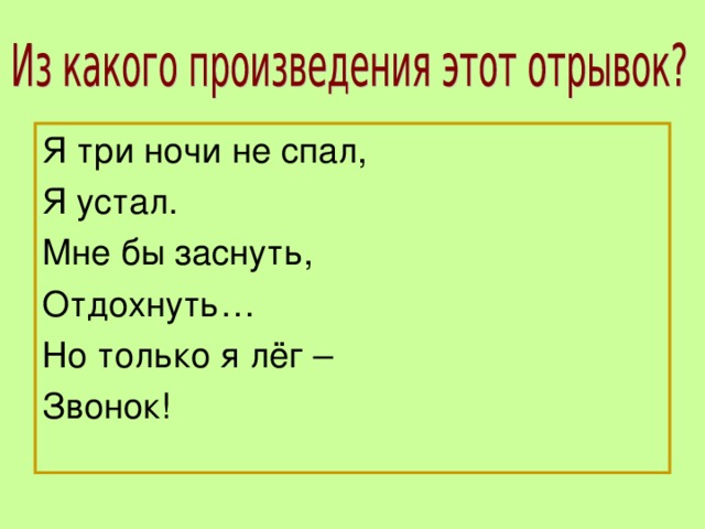 Я три ночи не спал, Я устал. Мне бы заснуть, Отдохнуть… Но только я лёг – Звонок!