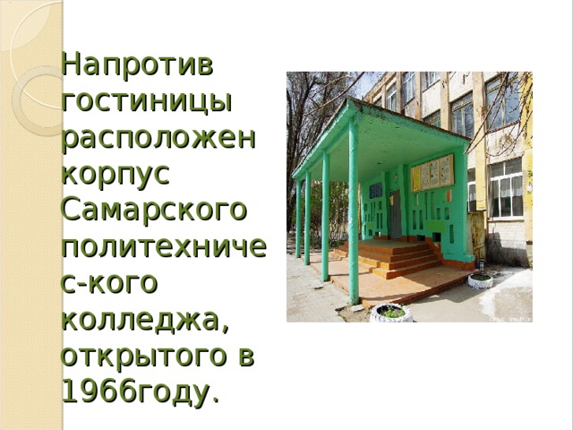 Напротив гостиницы расположен корпус Самарского политехничес-кого колледжа, открытого в 1966году.