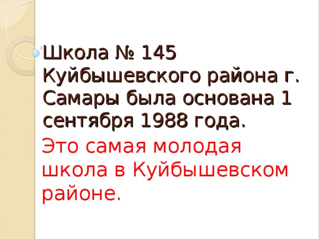 Школа № 145 Куйбышевского района г. Самары была основана 1 сентября 1988 года. Это самая молодая школа в Куйбышевском районе.