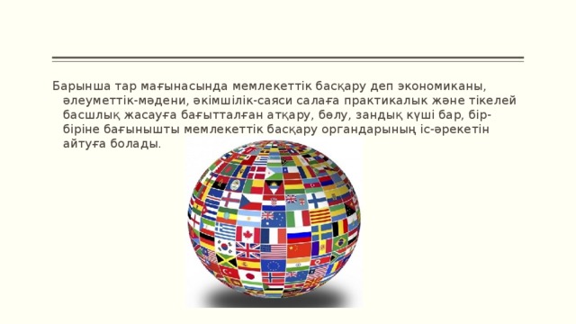 Барынша тар мағынасында мемлекеттік басқару деп экономиканы, әлеуметтік-мәдени, әкімшілік-саяси салаға практикалык және тікелей басшлық жасауға бағытталған атқару, бөлу, зандық күші бар, бір-біріне бағынышты мемлекеттік басқару органдарының іс-әрекетін айтуға болады.