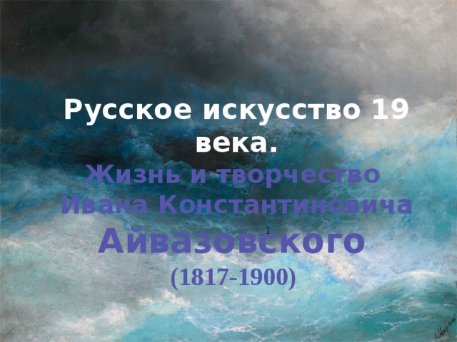 Русское искусство 19 века. Жизнь и творчество Ивана Константиновича Айвазовского  (1817-1900)  1