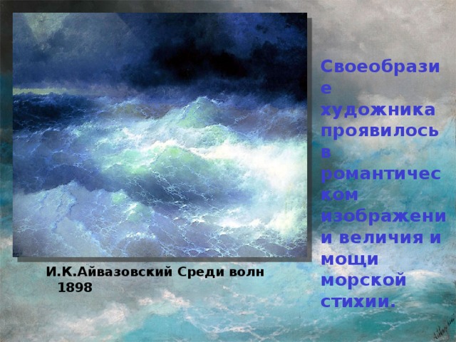 Своеобразие художника проявилось в романтическом изображении величия и мощи морской стихии. И.К.Айвазовский Среди волн 1898