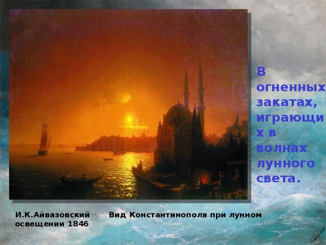 В огненных закатах, играющих в волнах лунного света. И.К.Айвазовский Вид Константинополя при лунном освещении 1846  