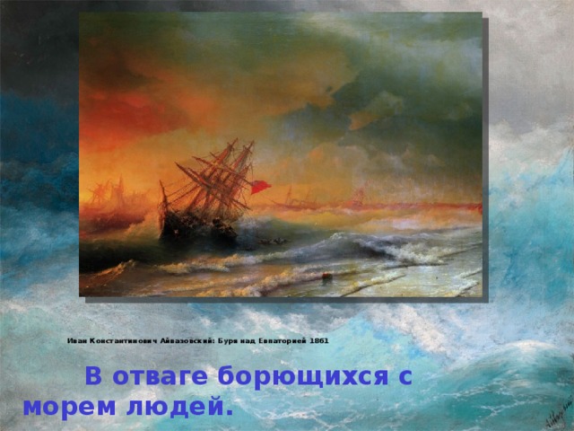 Иван Константинович Айвазовский: Буря над Евпаторией 1861     В отваге борющихся с морем людей.