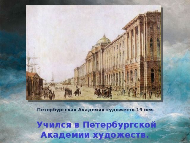 Петербургская Академия художеств 19 век.  Учился в Петербургской Академии художеств.