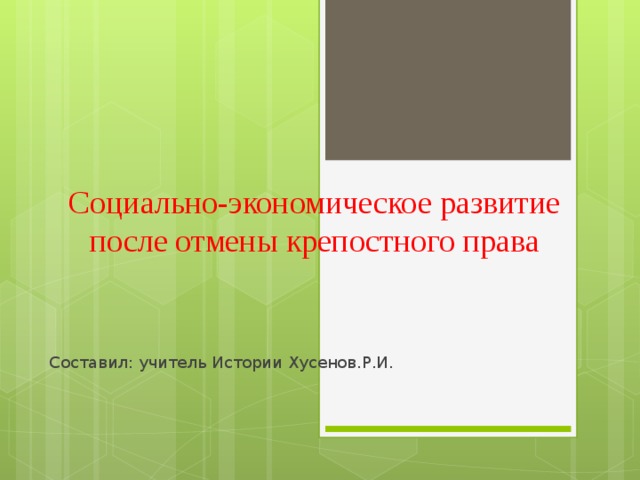 Социально-экономическое развитие после отмены крепостного права Составил: учитель Истории Хусенов.Р.И.