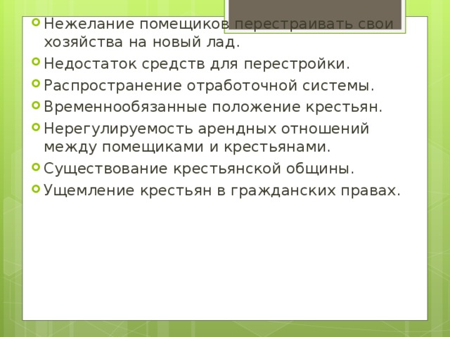 Нежелание помещиков перестраивать свои хозяйства на новый лад. Недостаток средств для перестройки. Распространение отработочной системы. Временнообязанные положение крестьян. Нерегулируемость арендных отношений между помещиками и крестьянами. Существование крестьянской общины. Ущемление крестьян в гражданских правах.