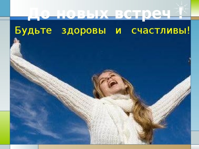 До новых встреч ! Будьте здоровы и счастливы!