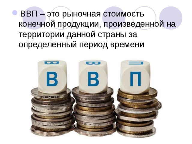 ВВП – это рыночная стоимость конечной продукции, произведенной на территории данной страны за определенный период времени