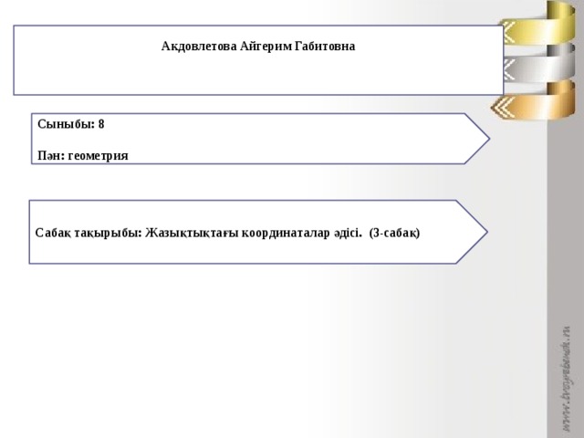 Акдовлетова Айгерим Габитовна    Сыныбы: 8  Пән: геометрия  Сабақ тақырыбы: Жазықтықтағы координаталар әдісі. (3-сабақ)