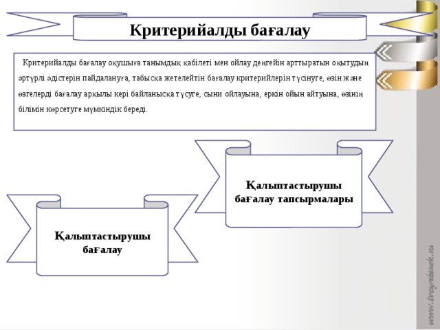 Критерийалды бағалау  Критерийалды бағалау оқушыға танымдық қабілеті мен ойлау деңгейін арттыратын оқытудың әртүрлі әдістерін пайдалануға, табысқа жетелейтін бағалау критерийлерін түсінуге, өзін және өзгелерді бағалау арқылы кері байланысқа түсуге, сыни ойлауына, еркін ойын айтуына, өзінің білімін көрсетуге мүмкіндік береді. 1 Қалыптастырушы бағалау тапсырмалары Дұрыс жауап тақтада көрсетілген соң, әдісі арқылы бағалау Қалыптастырушы бағалау