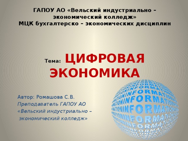 ГАПОУ АО «Вельский индустриально – экономический колледж»  МЦК бухгалтерско – экономических дисциплин      Тема: ЦИФРОВАЯ ЭКОНОМИКА Автор: Ромашова С.В. Преподаватель ГАПОУ АО «Вельский индустриально –  экономический колледж»