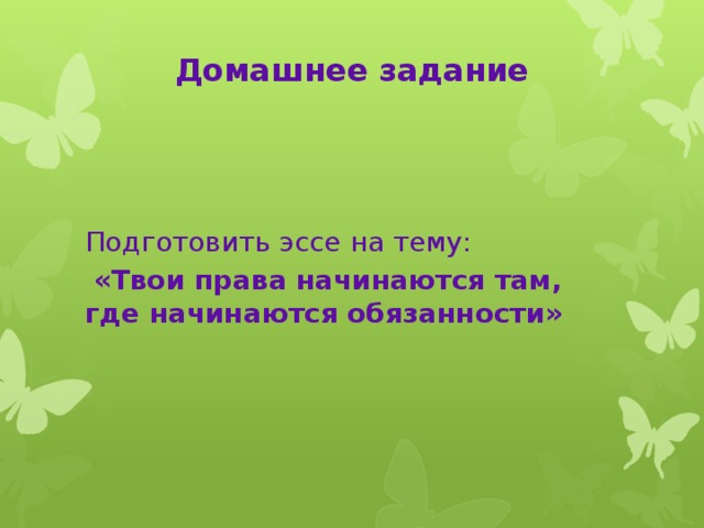 Домашнее задание   Подготовить эссе на тему:  «Твои права начинаются там, где начинаются обязанности»