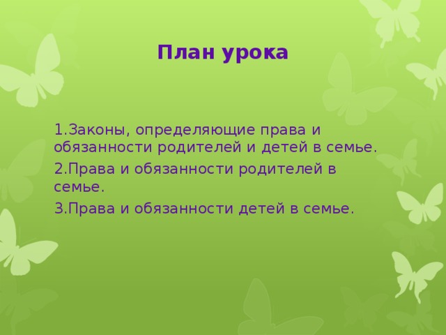 План урока 1.Законы, определяющие права и обязанности родителей и детей в семье. 2.Права и обязанности родителей в семье. 3.Права и обязанности детей в семье.  