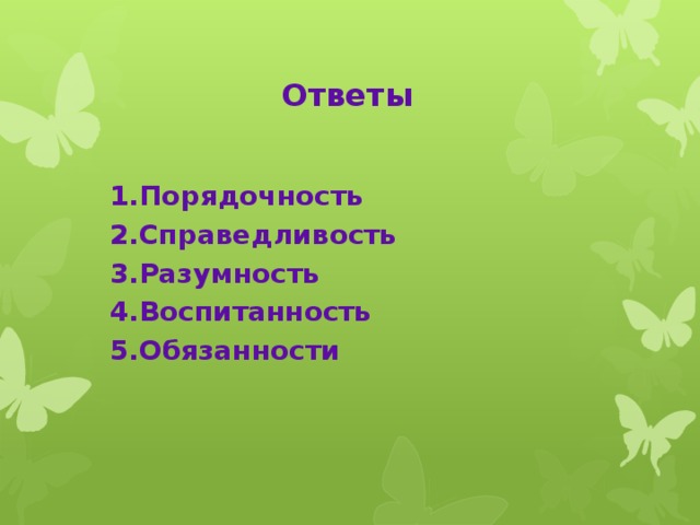 Ответы  1.Порядочность  2.Справедливость  3.Разумность  4.Воспитанность  5.Обязанности