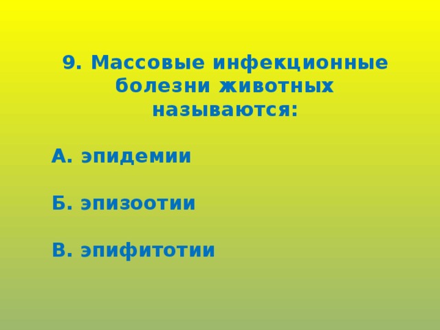 9. Массовые инфекционные болезни животных называются:  А. эпидемии  Б. эпизоотии  В. эпифитотии