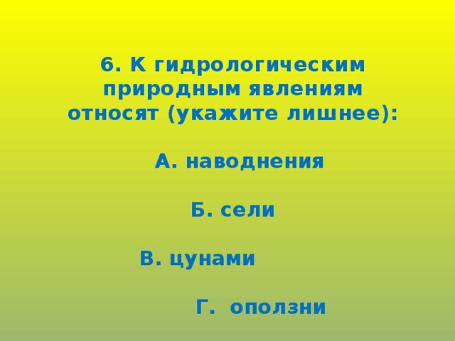 6. К гидрологическим природным явлениям относят (укажите лишнее):   А. наводнения  Б. сели   В. цунами   Г. оползни